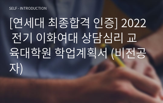 [연세대 최종합격 인증] 2022 전기 이화여대 상담심리 교육대학원 학업계획서 (비전공자)