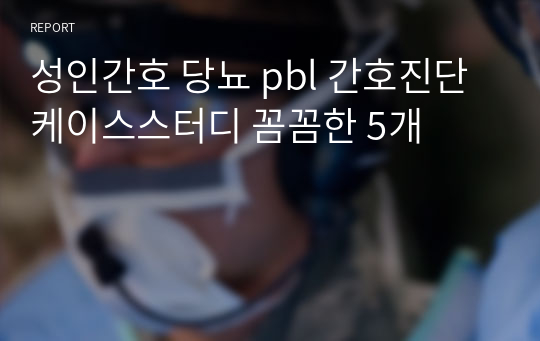 성인간호 당뇨 pbl 간호진단 케이스스터디 꼼꼼한 5개