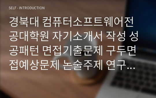 경북대 컴퓨터소프트웨어전공대학원 자기소개서 작성 성공패턴 면접기출문제 구두면접예상문제 논술주제 연구계획서견본 자소서입력항목분석