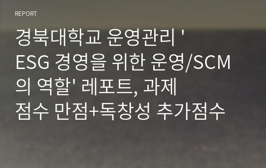 운영관리 &#039;ESG 경영을 위한 운영/SCM의 역할&#039; 레포트, 과제 점수 만점+독창성 추가점수