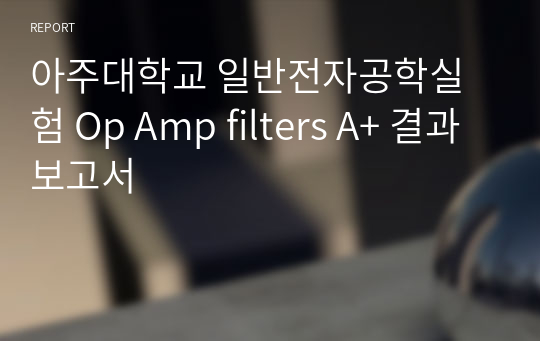 아주대학교 일반전자공학실험 Op Amp filters A+ 결과보고서