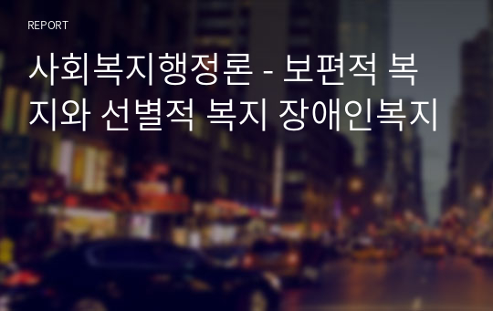 사회복지행정론_보편적 복지와 선별적 복지_장애인복지