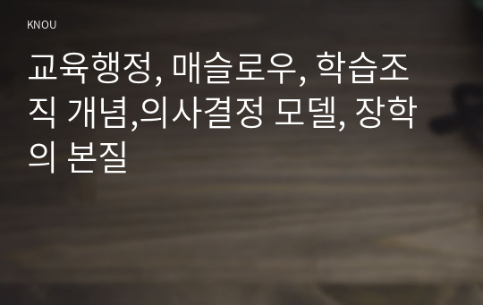 교육행정, 매슬로우, 학습조직 개념,의사결정 모델, 장학의 본질