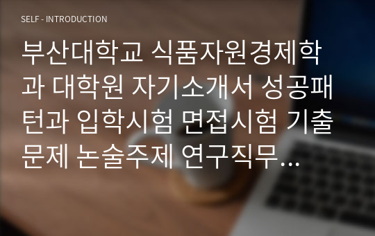 부산대학교 식품자원경제학과 대학원 자기소개서 성공패턴과 입학시험 면접시험 기출문제 논술주제 연구직무계획서견본 자소서입력항목분석