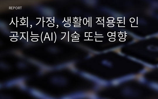 사회, 가정, 생활에 적용된 인공지능(AI) 기술 또는 영향