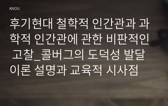 후기현대 철학적 인간관과 과학적 인간관에 관한 비판적인 고찰_콜버그의 도덕성 발달이론 설명과 교육적 시사점