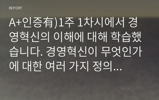 A+인증有)1주 1차시에서 경영혁신의 이해에 대해 학습했습니다. 경영혁신이 무엇인가에 대한 여러 가지 정의를 정리해 본 후, 학습자 나름대로 경영혁신의 정의를 제시하시오.