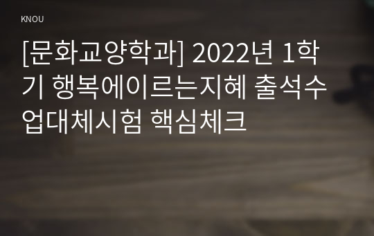 [문화교양학과] 2022년 1학기 행복에이르는지혜 출석수업대체시험 핵심체크