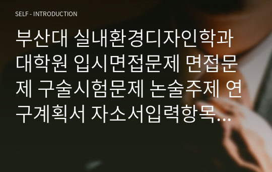 부산대 실내환경디자인학과 대학원 입시면접문제 면접문제 구술시험문제 논술주제 연구계획서 자소서입력항목분석 지원동기작성요령