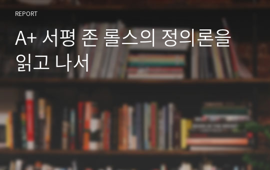 A+ 서평 존 롤스의 정의론을 읽고 나서