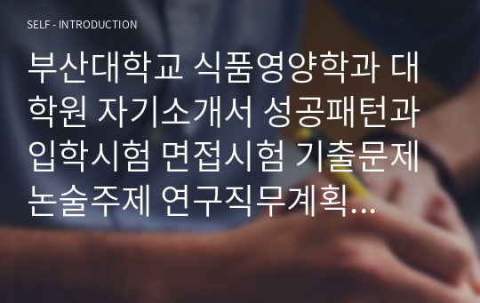 부산대학교 식품영양학과 대학원 자기소개서 성공패턴과 입학시험 면접시험 기출문제 논술주제 연구직무계획서견본 자소서입력항목분석