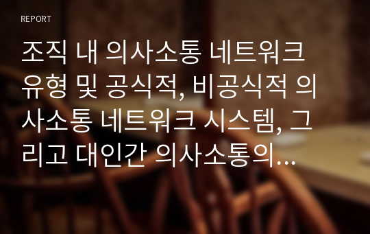 조직 내 의사소통 네트워크 유형 및 공식적, 비공식적 의사소통 네트워크 시스템, 그리고 대인간 의사소통의 장애요인과 이에 대한 본인의 경험사례에 대해 설명해 보시오.