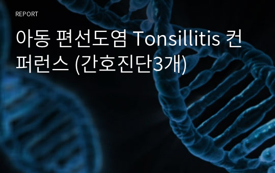 아동 편선도염 Tonsillitis 컨퍼런스 (간호진단3개)