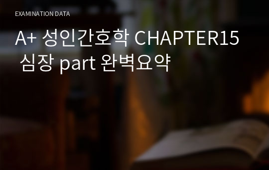 A+ 성인간호학 CHAPTER15 심장 part 완벽요약