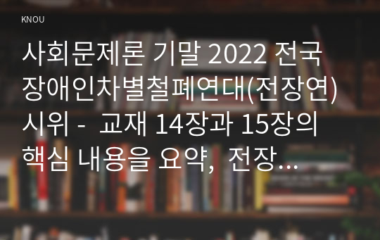 사회문제론 기말 2022 전국장애인차별철폐연대(전장연) 시위 -  교재 14장과 15장의 핵심 내용을 요약,  전장연의 시위의 발생과 진행 과정, 교재에 있는 내용을 바탕으로 이번 시위를 어떻게 이해, 한국 사회의 인권 증진을 위한 노력