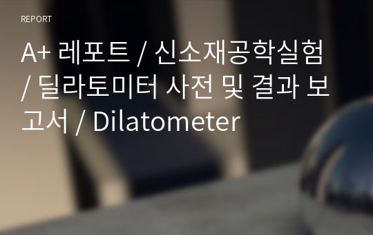 A+ 레포트 / 신소재공학실험 / 딜라토미터 사전 및 결과 보고서 / Dilatometer