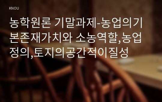 농학원론 기말과제-농업의기본존재가치와 소농역할,농업정의,토지의공간적이질성