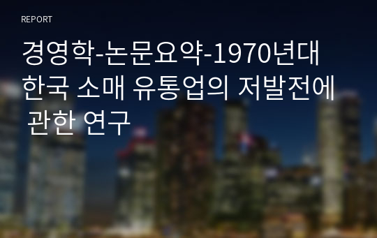 경영학-논문요약-1970년대 한국 소매 유통업의 저발전에 관한 연구