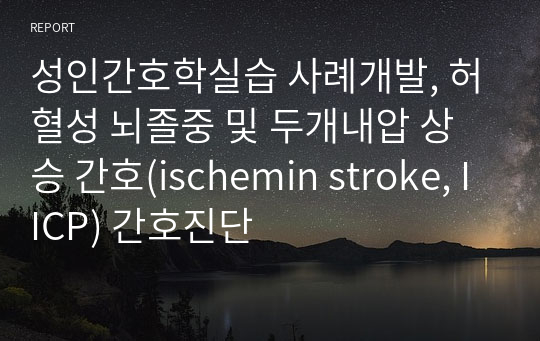 성인간호학실습 사례개발, 허혈성 뇌졸중 및 두개내압 상승 간호(ischemin stroke, IICP) 간호진단