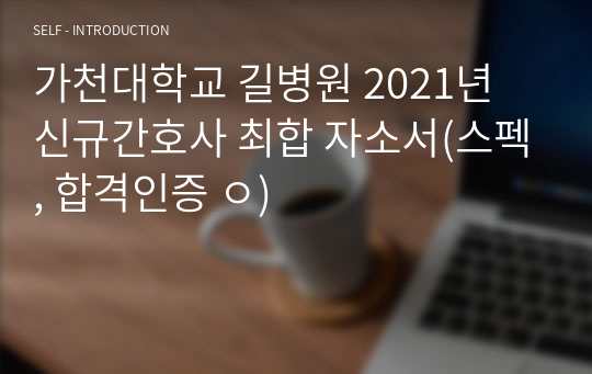 가천대학교 길병원 2021년 신규간호사 최합 자소서(스펙, 합격인증 ㅇ)