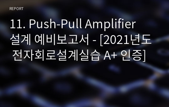 11. Push-Pull Amplifier 설계 예비보고서 - [전자회로설계실습 A+ 인증]
