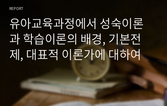 유아교육과정에서 성숙이론과 학습이론의 배경, 기본전제, 대표적 이론가에 대하여