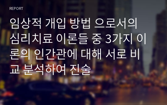 임상적 개입 방법 으로서의 심리치료 이론들 중 3가지 이론의 인간관에 대해 서로 비교 분석하여 진술