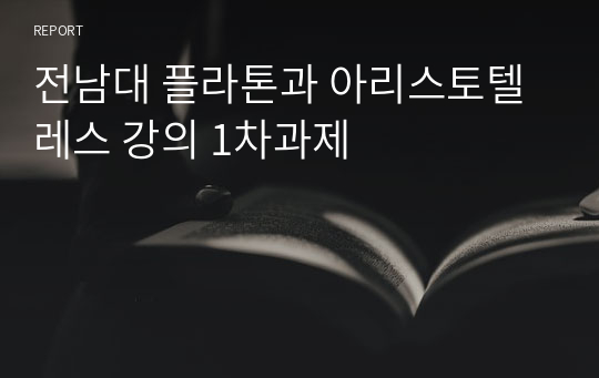 전남대 플라톤과 아리스토텔레스 강의 1차과제