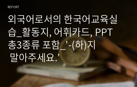 외국어로서의 한국어교육실습_활동지, 어휘카드, PPT 총3종류 포함_&#039;-(하)지 말아주세요.&#039;