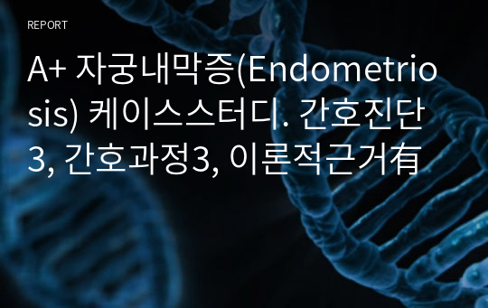 A+ 자궁내막증(Endometriosis) 케이스스터디. 간호진단3, 간호과정3, 이론적근거有