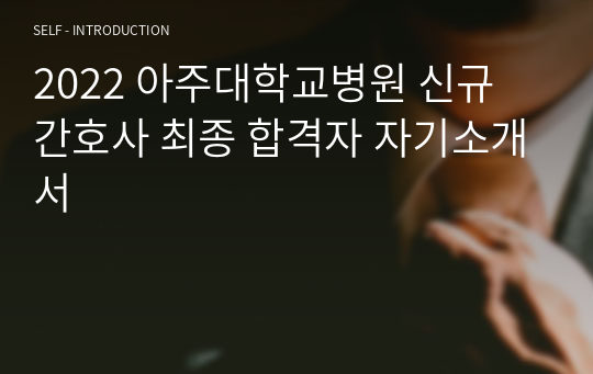 2022 아주대학교병원 신규 간호사 최종 합격자 자기소개서