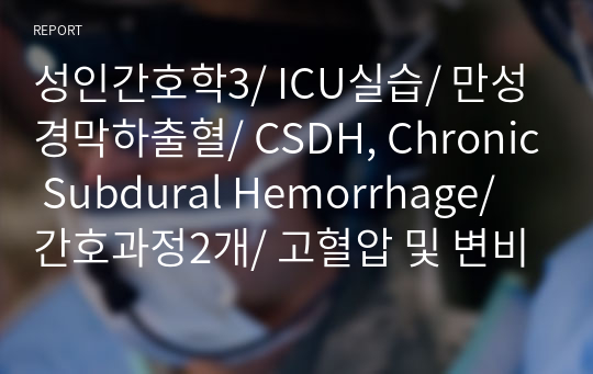 성인간호학3/ ICU실습/ 만성경막하출혈/ CSDH, Chronic Subdural Hemorrhage/ 간호과정2개/ 고혈압 및 변비와 관련된 비효율적 뇌조직 관류의 위험/ 침습적처치와 관련된 감염의 위험