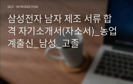 삼성전자 남자 제조 서류 합격 자기소개서(자소서)_농업계출신_남성_고졸