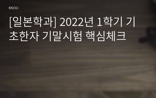 [일본학과] 2022년 1학기 기초한자 기말시험 핵심체크