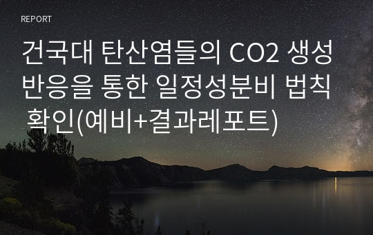 건국대 탄산염들의 CO2 생성반응을 통한 일정성분비 법칙 확인(예비+결과레포트)