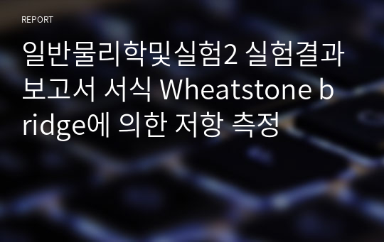 일반물리학및실험2 실험결과보고서 서식 Wheatstone bridge에 의한 저항 측정