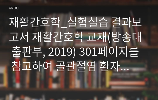 재활간호학_실험실습 결과보고서 재활간호학 교재(방송대 출판부, 2019) 301페이지를 참고하여 골관절염 환자의 간호 사정 중 임상 증상 사정에 포함해야 할 내용을 기술하시오