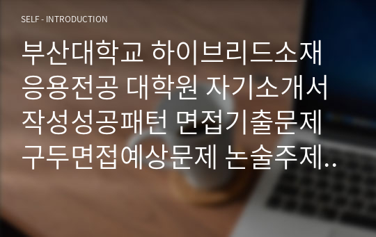 부산대학교 하이브리드소재응용전공 대학원 자기소개서작성성공패턴 면접기출문제 구두면접예상문제 논술주제 연구계획서 자소서입력항목분석 지원동기작성