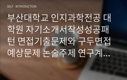 부산대학교 인지과학전공 대학원 자기소개서작성성공패턴 면접기출문제와 구두면접예상문제 논술주제 연구계획서 견본 연구계획서견본 자소서입력항목분석