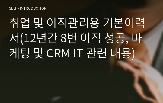 취업 및 이직관리용 기본이력서(12년간 8번 이직 성공, 마케팅 및 CRM IT 관련 내용)