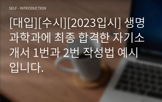 [대입][수시][2023입시] 생명과학과에 최종 합격한 자기소개서 1번과 2번 작성법 예시입니다.