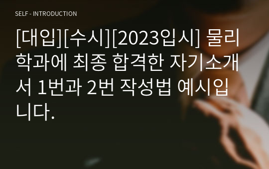 [대입][수시][2023입시] 물리학과에 최종 합격한 자기소개서 1번과 2번 작성법 예시입니다.