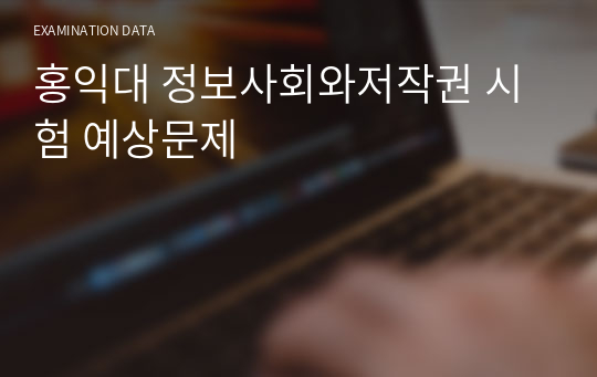 홍익대 정보사회와저작권 시험 예상문제