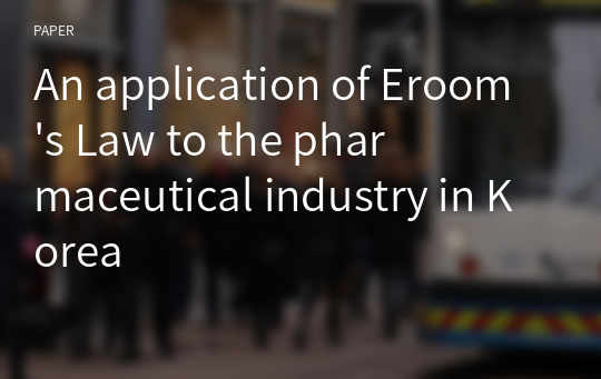 [기술경영] 제약산업 혁신 An application of Eroom&#039;s Law to the pharmaceutical industry in Korea