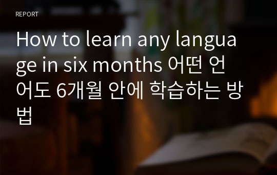 How to learn any language in six months 어떤 언어도 6개월 안에 학습하는 방법