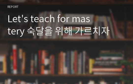 Let&#039;s teach for mastery 숙달을 위해 가르치자