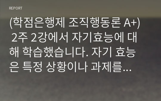 (학점은행제 조직행동론 A+)  2주 2강에서 자기효능에 대해 학습했습니다. 자기 효능은 특정 상황이나 과제를 수행할 때 자신의 능력을 믿는 것을 말합니다. 자기효능감의 개념과 영향요인 및 자기효능감을 높이기 위한 실천 방안을 제시하십시오.