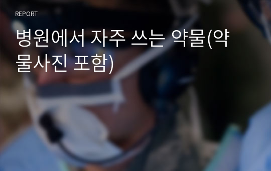 병원에서 자주 쓰는 약물(약물사진 포함)