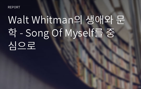 Walt Whitman의 생애와 문학 - Song Of Myself를 중심으로