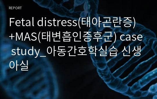 Fetal distress(태아곤란증)+MAS(태변흡인증후군) case study_아동간호학실습 신생아실